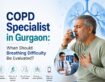 COPD Specialist in Gurgaon: When Should Breathing Difficulty Be Evaluated?